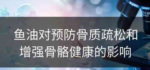 鱼油对预防骨质疏松和增强骨骼健康的影响